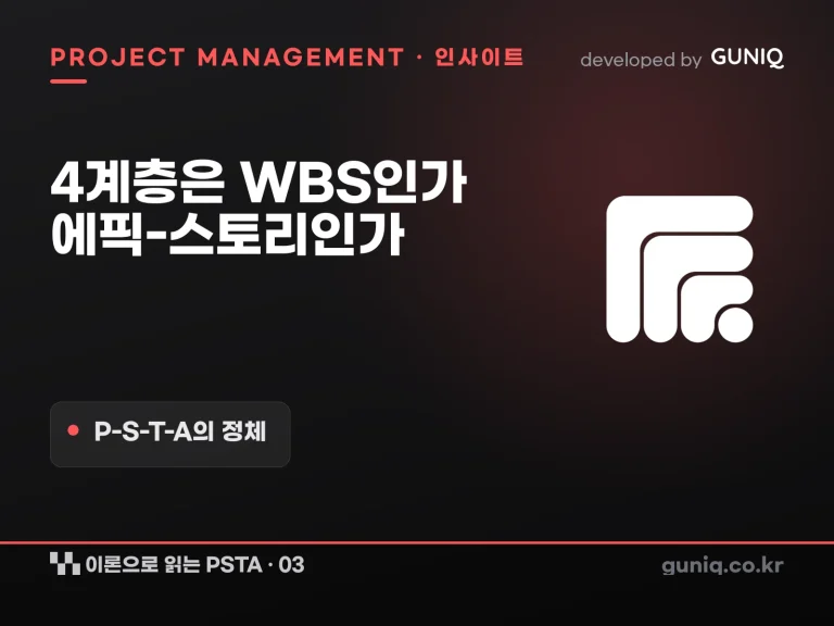 guniq 인사이트 썸네일 — 이론으로 읽는 PSTA – 03. P-S-T-A 4계층은 WBS인가, 에픽-스토리인가